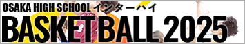 令和7年度 第80回 大阪高等学校総合体育大会 バスケットボール大会のLIVE配信＆アーカイブ動画＆ハイライト放送