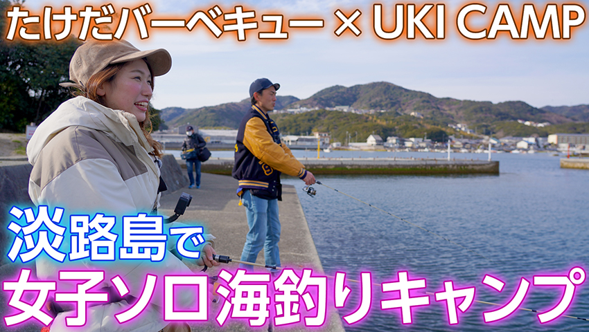 たけだバーベキュー × UKI CAMP「淡路島で女子ソロ海釣りキャンプ」